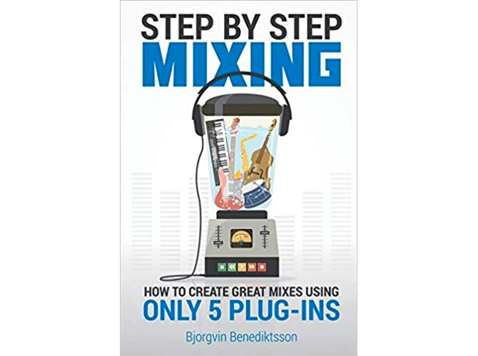 Step By Step Mixing: How to Create Great Mixes Using Only 5 Plug-ins